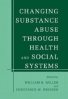 Changing Substance Abuse Through Health and Social Systems - Book