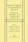 Animal Cognition and Sequential Behavior : Behavioral, Biological, and Computational Perspectives - Book
