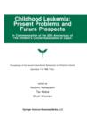 Childhood Leukemia: Present Problems and Future Prospects : Proceedings of the Second International Symposium on Children#x2019;s Cancer Tokyo, Japan, December 7-9, 1989 - Book