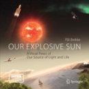 Our Explosive Sun : A Visual Feast of Our Source of Light and Life - eBook