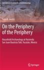 On the Periphery of the Periphery : Household Archaeology at Hacienda San Juan Bautista Tabi, Yucatan, Mexico - Book