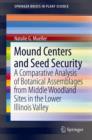 Mound Centers and Seed Security : A Comparative Analysis of Botanical Assemblages from Middle Woodland Sites in the Lower Illinois Valley - Book