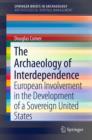 The Archaeology of Interdependence : European Involvement in the Development of a Sovereign United States - Book