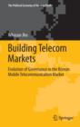 Building Telecom Markets : Evolution of Governance in the Korean Mobile Telecommunication Market - Book