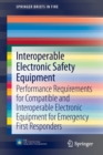 Interoperable Electronic Safety Equipment : Performance Requirements for Compatible and Interoperable Electronic Equipment for Emergency First Responders - Book
