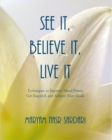 See It, Believe It, Live It : Techniques to Improve Mind Power, Get Inspired, and Achieve Your Goals - eBook