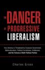The Danger of Progressive Liberalism : How America Is Threatened by Excessive Government, Multiculturalism, Political Correctness, Entitlement, and the Failures of Both Political Parties - Book