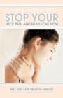 Stop Your Neck Pain and Headache Now : Fast and Safe Relief in Minutes Proven Effective for Thousands of Patients - Book