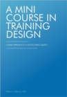 A Mini Course in Training Design : A Simple Approach to a Not-So-Simple Subject - Book
