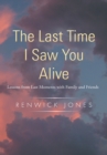 The Last Time I Saw You Alive : Lessons from Last Moments with Family and Friends - eBook