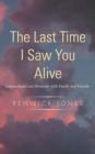 The Last Time I Saw You Alive : Lessons from Last Moments with Family and Friends - Book