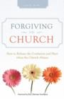 Forgiving the Church : How to Release the Confusion and Hurt When the Church Abuses - Book