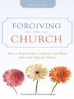 Forgiving the Church : How to Release the Confusion and Hurt  When the Church Abuses - eBook
