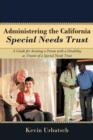 Administering the California Special Needs Trust : A Guide for Assisting a Person with a Disability as Trustee of a Special Needs Trust - Book