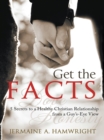 Get the Facts : 5 Secrets to a Healthy Christian Relationship from a Guy'S-Eye View - eBook