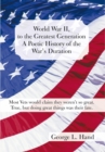 World War Ii, to the Greatest Generation/A Poetic History of the War's Duration : Most Vets Would Claim They Weren't so Great./True, but Doing Great Things Was Their Fate - eBook