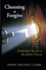 Choosing to Forgive : Growing up with an Alcoholic Parent - eBook