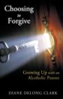 Choosing to Forgive : Growing Up with an Alcoholic Parent - Book
