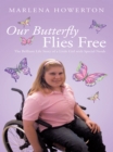 Our Butterfly Flies Free : The Brilliant Life Story of a Little Girl with Special Needs - eBook