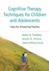 Cognitive Therapy Techniques for Children and Adolescents : Tools for Enhancing Practice - Book