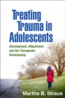 Treating Trauma in Adolescents : Development, Attachment, and the Therapeutic Relationship - Book