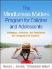 The Mindfulness Matters Program for Children and Adolescents : Strategies, Activities, and Techniques for Therapists and Teachers - Book