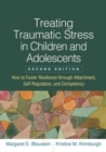 Treating Traumatic Stress in Children and Adolescents, Second Edition : How to Foster Resilience through Attachment, Self-Regulation, and Competency - Book