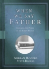 When We Say Father : Unlocking the Power of the Lord's Prayer - eBook