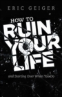 How to Ruin Your Life : and Starting Over When You Do - Book