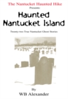 The Nantucket Haunted Hike Presents: Haunted Nantucket Island  Twenty-Two True Nantucket Ghost Stories : Twenty-Two True Nantucket Ghost Stories - eBook