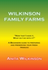 Wilkinson Family Farms : "Now That I Have It, What Do I Do with It?" a Beginners Guide to Preparing and Preserving Your Fresh Produce - eBook
