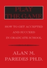 Play the Game : How to Get Accepted and Succeed in Graduate School - eBook