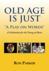 Old Age Is Just ''A Play on Words'' : A Celebration for the Young at Heart - eBook