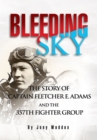 Bleeding Sky : The Story of Captain Fletcher E Adams and the 357Th Fighter Group - eBook
