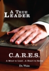 A True Leader C.A.R.E.S : A Mind to Lead...A Heart to Serve - eBook