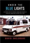 Under the Blue Lights : My Service with the Norfolk Ambulance Service at Lowestoft Ambulance Station (1974-1979) - Book