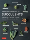The Gardener's Guide to Succulents : A Handbook of Over 125 Exquisite Varieties of Succulents and Cacti - eBook