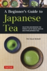 A Beginner's Guide to Japanese Tea : Selecting and Brewing the Perfect Cup of Sencha, Matcha, and Other Japanese Teas - eBook