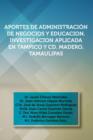 Aportes de Administracion de Negocios y Educacion. Investigacion Aplicada En Tampico y CD. Madero, Tamaulipas : Dr. Javier Chavez Melendez, Dr. Juan an - Book