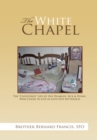 The White Chapel : The "Cloistered" Life of the Disabled, Sick & Dying Who Chose to Live in Love Not Bitterness - eBook
