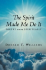 The Spirit Made Me Do It : Poetry Made Spiritually - eBook