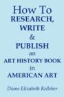 How To Research, Write and Publish an Art History Book in American Art - Book