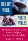 Scholarly World, Private Worlds : Thinking Critically About Science, Religion, and Your Private Beliefs - eBook