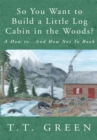 So You Want to Build a Little Log Cabin in the Woods? : A How To...And How Not to Book - eBook