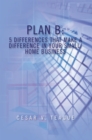 Plan B: 5 Differences That Make a Difference in Your Small/Home Business : 5 Differences That Make a Difference in Your Small/Home Business - eBook