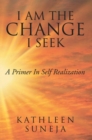 I Am the Change I Seek : A Primer in Self Realization - eBook