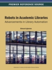Robots in Academic Libraries : Advancements in Library Automation - Book
