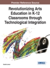 Revolutionizing Arts Education in K-12 Classrooms through Technological Integration - Book