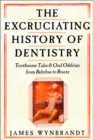 The Excruciating History of Dentistry : Toothsome Tales & Oral Oddities from Babylon to Braces - eBook