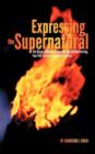 Expressing the Supernatural : The Divine Gateway to Discovering and Manifesting Your Full Spiritual Capacity in Christ - Book